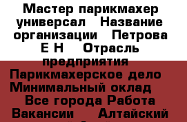 Мастер парикмахер-универсал › Название организации ­ Петрова Е.Н. › Отрасль предприятия ­ Парикмахерское дело › Минимальный оклад ­ 1 - Все города Работа » Вакансии   . Алтайский край,Алейск г.